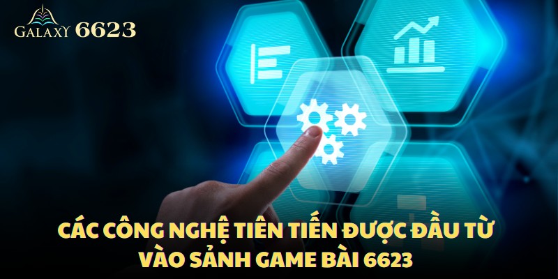 Các công nghệ tiên tiến được đầu từ vào sảnh game bài 6623